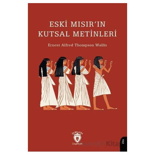 Eski Mısır’ın Kutsal Metinleri - Ernest Alfred Thompson Wallis - Dorlion Yayınları