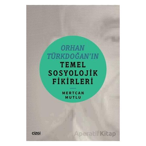 Orhan Türkdoğan’ın Temel Sosyolojik Fikirleri - Mertcan Mutlu - Çizgi Kitabevi Yayınları