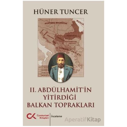 II. Abdülhamit’in Yitirdiği Balkan Toprakları - Hüner Tuncer - Cumhuriyet Kitapları
