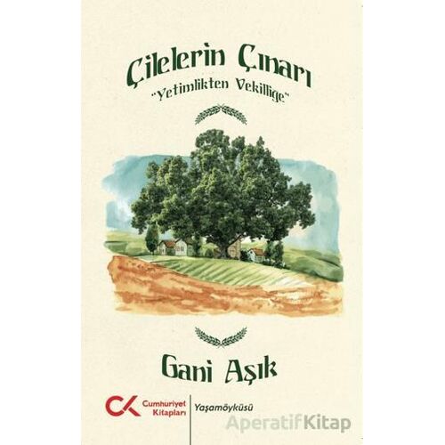 Çilelerin Çınarı - Yetimlikten Vekilliğe - Gani Aşık - Cumhuriyet Kitapları