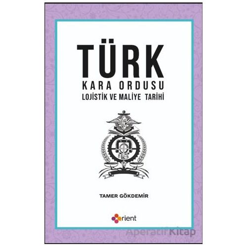 Türk Kara Ordusu Lojistik ve Maliye Tarihi - Tamer Gökdemir - Orient Yayınları