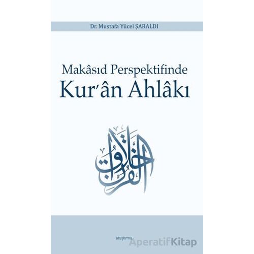Makasıd Perspektifinde Kur’an Ahlakı - Mustafa Yücel Şaraldı - Araştırma Yayınları