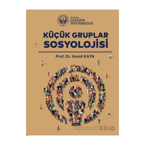 Küçük Gruplar Sosyolojisi - Kamil Kaya - İstanbul Gelişim Üniversitesi Yayınları