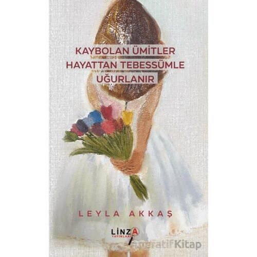 Kaybolan Ümitler Hayattan Tebessümle Uğurlanır - Leyla Akkaş - Linza Yayınları