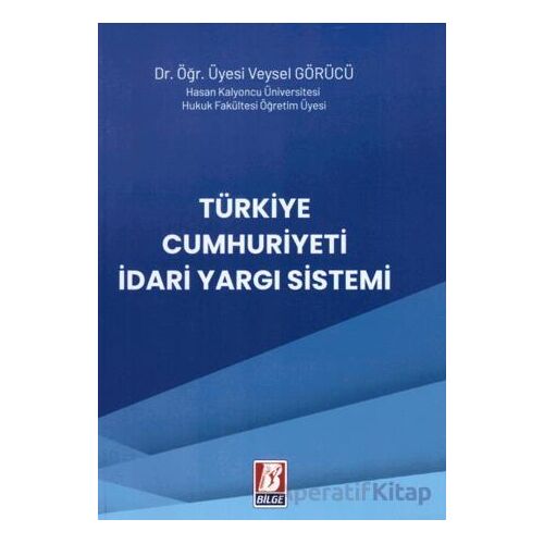 Türkiye Cumhuriyeti İdari Yargı Sistemi - Veysel Görücü - Bilge Yayınevi