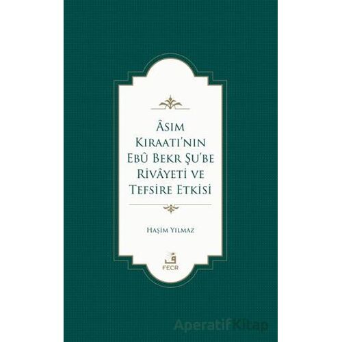 Asım Kıraatı’nın Ebu Bekr Şu’be Rivayeti ve Tefsire Etkisi - Haşim Yılmaz - Fecr Yayınları