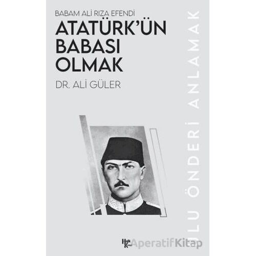 Atatürk’ün Babası Olmak - Ali Güler - Halk Kitabevi
