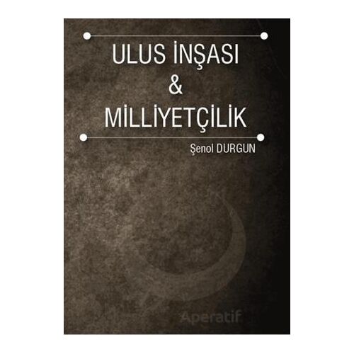 Ulus İnşası ve Milliyetçilik - Şenol Durgun - İstanbul Gelişim Üniversitesi Yayınları