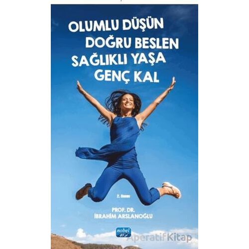 Olumlu Düşün Doğru Beslen Sağlıklı Yaşa Genç Kal - İbrahim Arslanoğlu - Nobel Akademik Yayıncılık