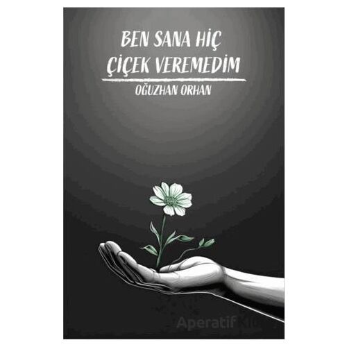 Ben Sana Hiç Çiçek Veremedim - Oğuzhan Orhan - Sokak Kitapları Yayınları