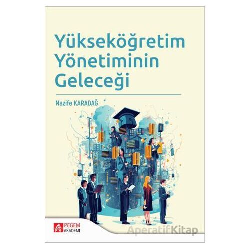 Yükseköğretim Yönetiminin Geleceği - Nazife Karadağ - Pegem Akademi Yayıncılık