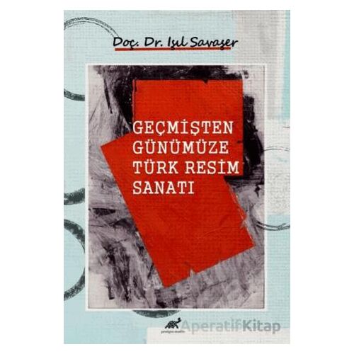 Geçmişten Günümüze Türk Resim Sanatı - Işıl Savaşer - Paradigma Akademi Yayınları