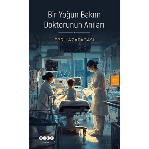 Bir Yoğun Bakım Doktorunun Anıları - Ebru Azapağası - Hece Yayınları