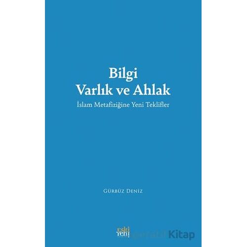 Bilgi Varlık ve Ahlak -İslam Metafiziğine Yeni Teklifler - Gürbüz Deniz - Eski Yeni Yayınları