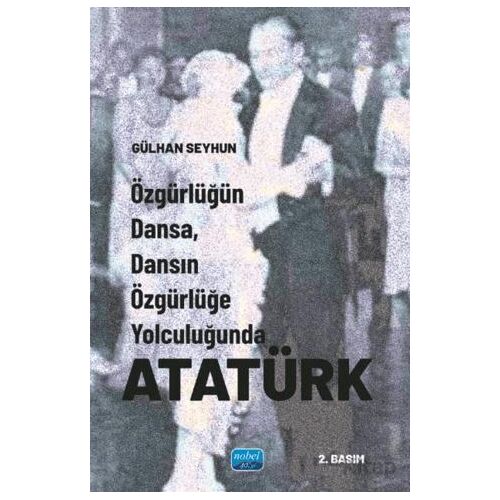 Özgürlüğün Dansa, Dansın Özgürlüğe Yolculuğunda Atatürk - Gülhan Seyhun - Nobel Akademik Yayıncılık