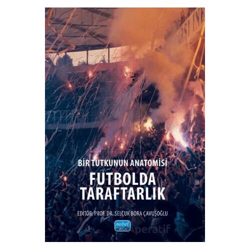 Bir Tutkunun Anatomisi Futbolda Taraftarlık - Kolektif - Nobel Akademik Yayıncılık