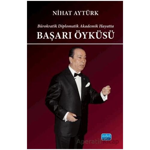 Bürokratik Diplomatik Akademik Hayatta Başarı Öyküsü - Nihat Aytürk - Nobel Akademik Yayıncılık