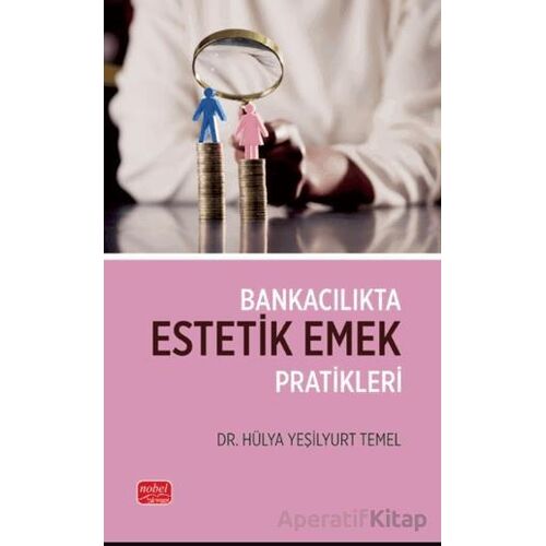 Bankacılıkta Estetik Emek Pratikleri - Hülya Yeşilyurt Temel - Nobel Bilimsel Eserler