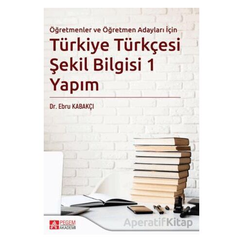 Türkiye Türkçesi Şekil Bilgisi 1 Yapım - Ebru Kabakçı - Pegem Akademi Yayıncılık