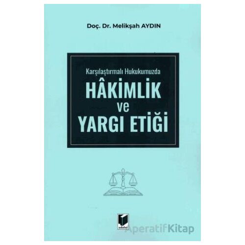 Karşılaştırmalı Hukukumuzda Hakimlik ve Yargı Etiği - Melikşah Aydın - Adalet Yayınevi