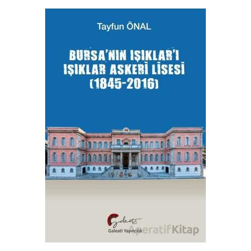 Bursa’nın Işıklar’ı Işıklar Askeri Lisesi (1845-2016) - Tayfun Önal - Galeati Yayıncılık