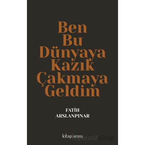 Ben Bu Dünyaya Kazık Çakmaya Geldim - Fatih Aslanpınar - Kitap Arası