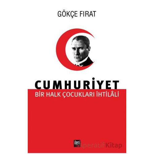 Bir Halk Çocukları İhtilali Cumhuriyet - Gökçe Fırat - İleri Yayınları