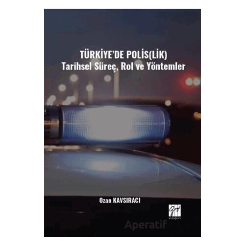 Türkiye’de Polis(lik) Tarihsel Süreç, Rol ve Yöntemler - Ozan Kavsıracı - Gazi Kitabevi