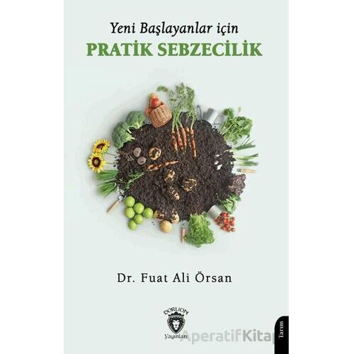 Yeni Başlayanlar İçin Pratik Sebzecilik - Fuat Ali Örsan - Dorlion Yayınları