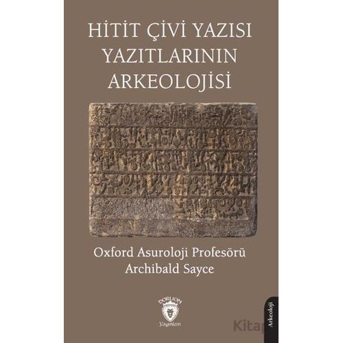 Hitit Çivi Yazısı Yazıtlarının Arkeolojisi - Archibald Sayce - Dorlion Yayınları