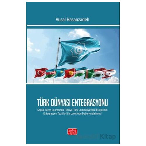 Türk Dünyası Entegrasyonu- Soğuk Savaş Sonrasında Türkiye-Türk Cumhuriyetleri İlişkilerinin Entegras