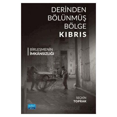 Derinden Bölünmüş Bölge Kıbrıs Birleşmenin İmkânsızlığı - Seçkin Toprak - Nobel Akademik Yayıncılık