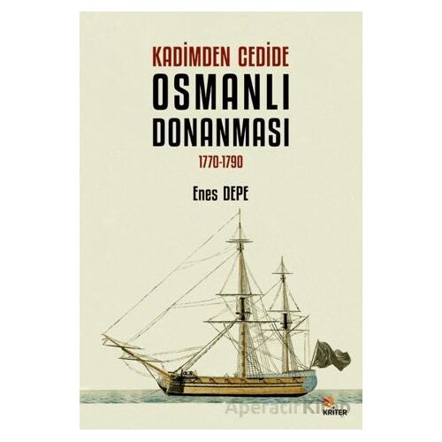Kadimden Cedide Osmanlı Donanması: 1770-1790 - Enes Depe - Kriter Yayınları
