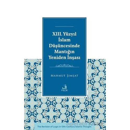 XIII. Yu¨zyıl İslam Du¨şu¨ncesinde Mantığın Yeniden İnşası - Mahmut Şımşat - Fecr Yayınları