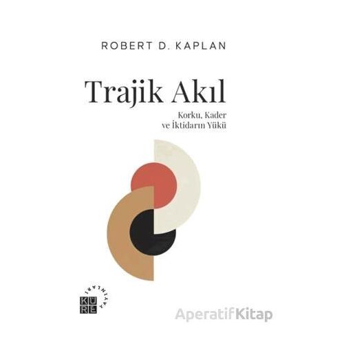 Trajik Akıl Korku, Kader ve İktidarın Yükü - Robert D. Kaplan - Küre Yayınları
