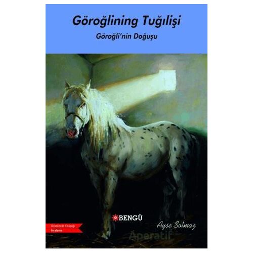 Göroğlıning Tuğılişi / Göroğlu’nun Doğuşu - Ayşe Solmaz - Bengü Yayınları