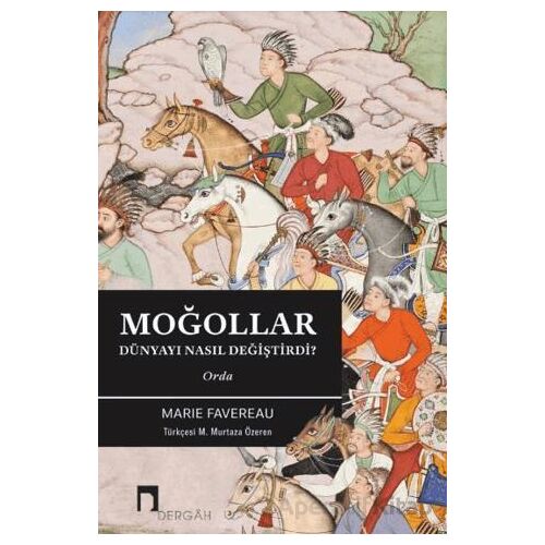 Moğollar Dünyayı Nasıl Değiştirdi? - Marie Favereau - Dergah Yayınları