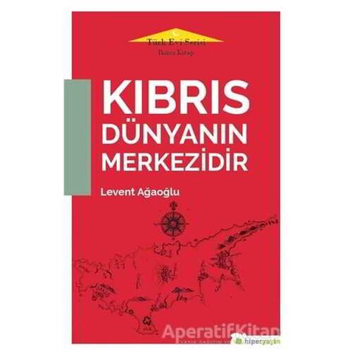 Kıbrıs Dünyanın Merkezidir - Türk Evi Serisi İkinci Kitap - Levent Ağaoğlu - Hiperlink Yayınları
