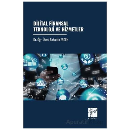 Dijital Finansal Teknoloji Ve Hizmetler - Bahattin Erden - Gazi Kitabevi