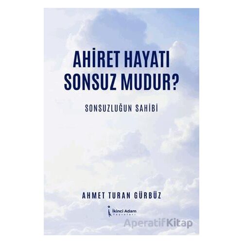 Ahiret Hayatı Sonsuz mudur?/ Sonsuzluğun Sahibi - Ahmet Turan Gürbüz - İkinci Adam Yayınları