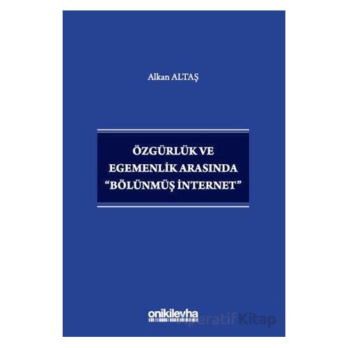 Özgürlük ve Egemenlik Arasında Bölünmüş İnternet - Alkan Altaş - On İki Levha Yayınları