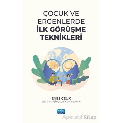Çocuk ve Ergenlerde İlk Görüşme Teknikleri - Enes Çelik - Nobel Akademik Yayıncılık