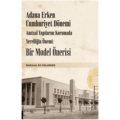 Adana Erken Cumhuriyet Dönemi Anıtsal Yapılarını Korumada Yerelliğin Önemi: Bir Model Önerisi