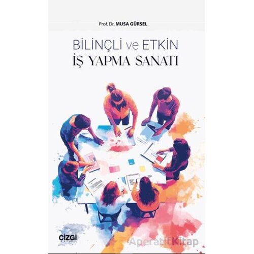 Bilinçli ve Etkin İş Yapma Sanatı - Musa Gürsel - Çizgi Kitabevi Yayınları