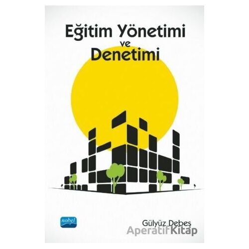 Eğitim Yönetimi ve Denetimi - Gülyüz Debeş - Nobel Akademik Yayıncılık