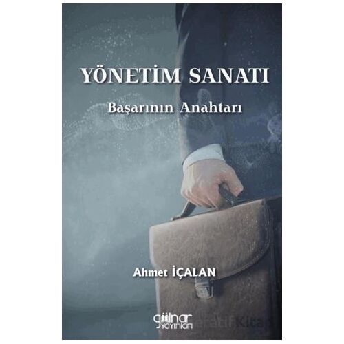 Yönetim Sanatı: Başarının Anahtarı - Ahmet İçalan - Gülnar Yayınları