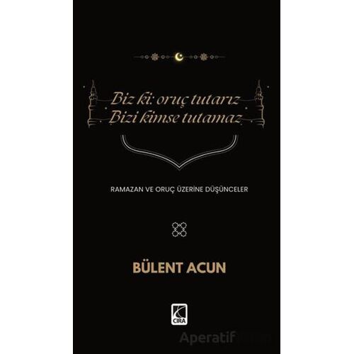 Biz Ki: Oruç Tutarız Bizi Kimse Tutamaz - Bülent Acun - Çıra Yayınları