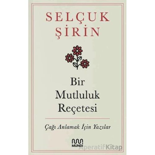 Bir Mutluluk Reçetesi - Çağı Anlamak İçin Yazılar - Selçuk Şirin - Mundi