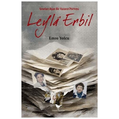 Sınırları Aşan Bir Yazarın Portresi Leyla Erbil - Emre Yolcu - Günce Yayınları