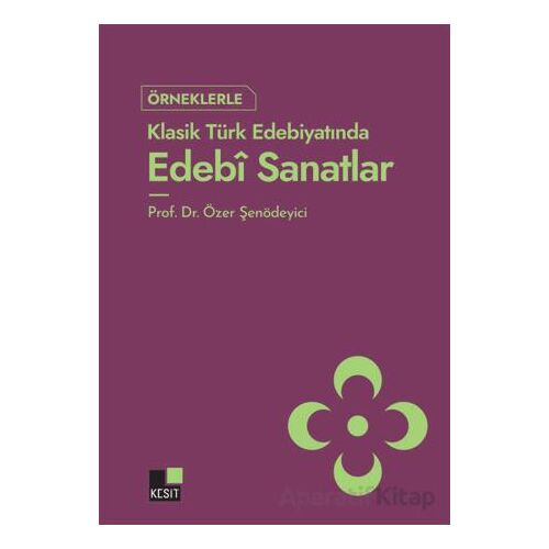 Örneklerle Klasik Türk Edebiyatında Edebi Sanatlar - Özer Şenödeyici - Kesit Yayınları